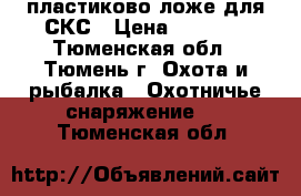 пластиково ложе для СКС › Цена ­ 5 000 - Тюменская обл., Тюмень г. Охота и рыбалка » Охотничье снаряжение   . Тюменская обл.